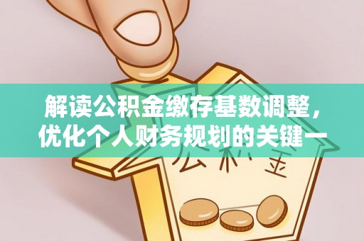 江东解读公积金缴存基数调整，优化个人财务规划的关键一步