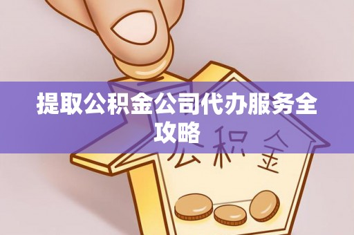 江东提取公积金公司代办服务全攻略