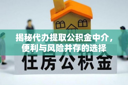 江东揭秘代办提取公积金中介，便利与风险并存的选择