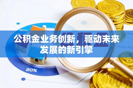 江东公积金业务创新，驱动未来发展的新引擎