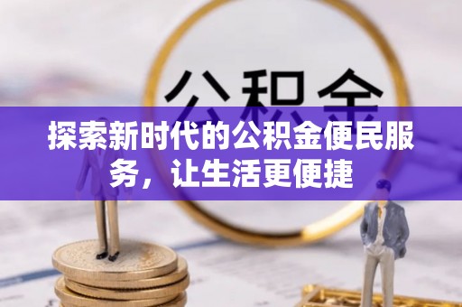 江东探索新时代的公积金便民服务，让生活更便捷