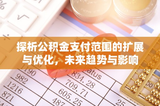 江东探析公积金支付范围的扩展与优化，未来趋势与影响