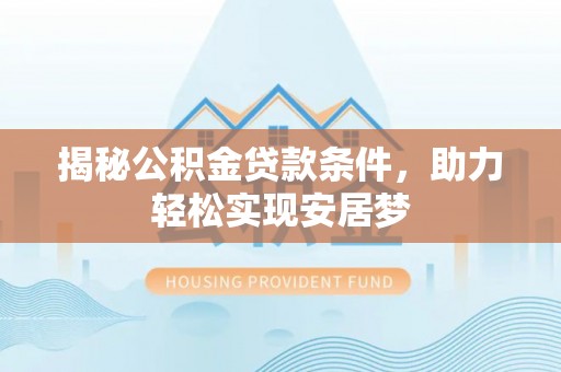 江东揭秘公积金贷款条件，助力轻松实现安居梦