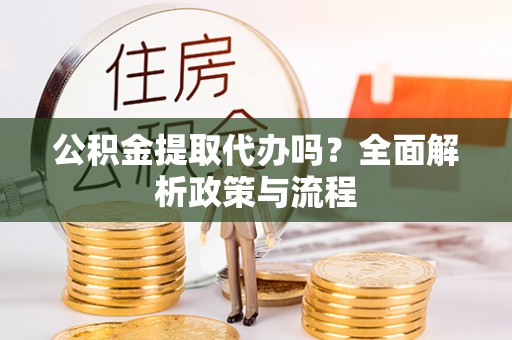 江东公积金提取代办吗？全面解析政策与流程