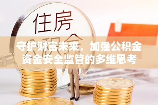 江东守护财富未来，加强公积金资金安全监管的多维思考