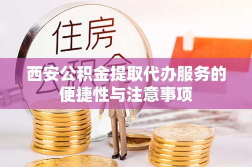 江东西安公积金提取代办服务的便捷性与注意事项