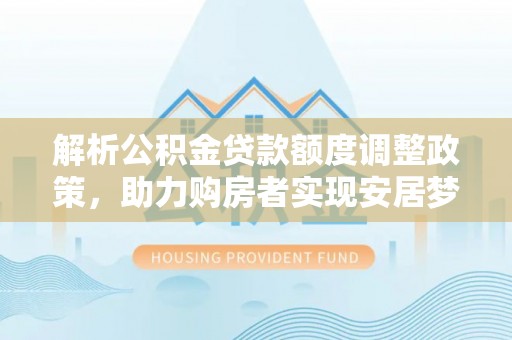 江东解析公积金贷款额度调整政策，助力购房者实现安居梦想