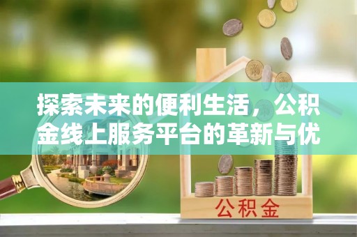 江东探索未来的便利生活，公积金线上服务平台的革新与优势