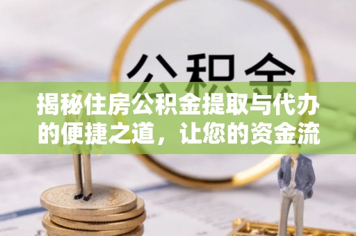 江东揭秘住房公积金提取与代办的便捷之道，让您的资金流动更高效