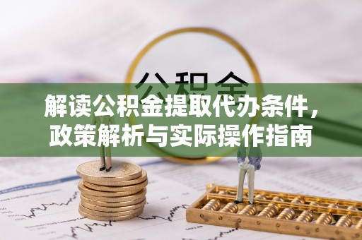 江东解读公积金提取代办条件，政策解析与实际操作指南
