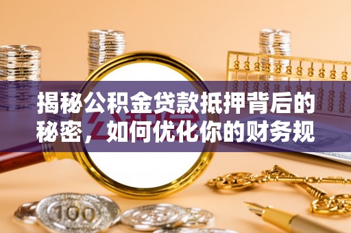 江东揭秘公积金贷款抵押背后的秘密，如何优化你的财务规划
