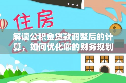 江东解读公积金贷款调整后的计算，如何优化您的财务规划