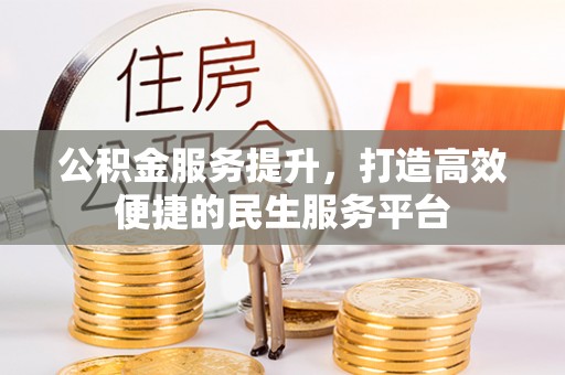 江东公积金服务提升，打造高效便捷的民生服务平台
