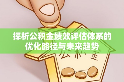 江东探析公积金绩效评估体系的优化路径与未来趋势