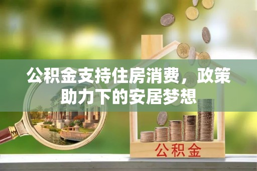 江东公积金支持住房消费，政策助力下的安居梦想