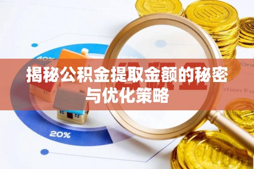 江东揭秘公积金提取金额的秘密与优化策略