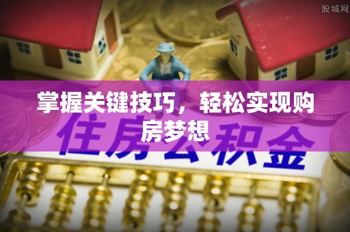 江东掌握关键技巧，轻松实现购房梦想
