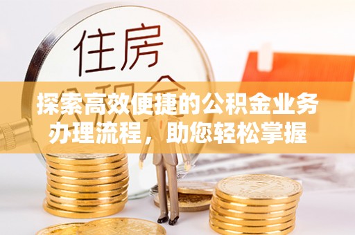 江东探索高效便捷的公积金业务办理流程，助您轻松掌握