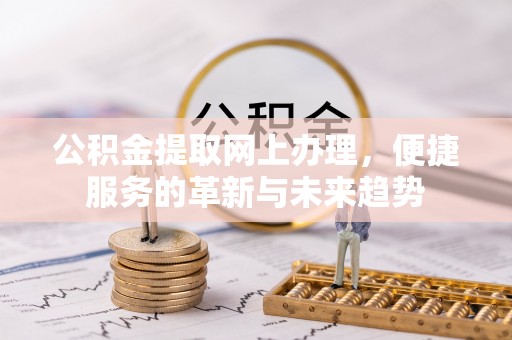 江东公积金提取网上办理，便捷服务的革新与未来趋势