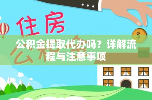 江东公积金提取代办吗？详解流程与注意事项