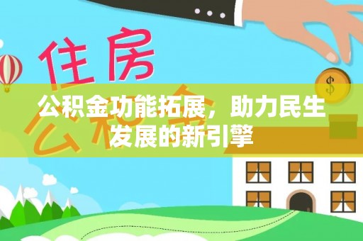 江东公积金功能拓展，助力民生发展的新引擎