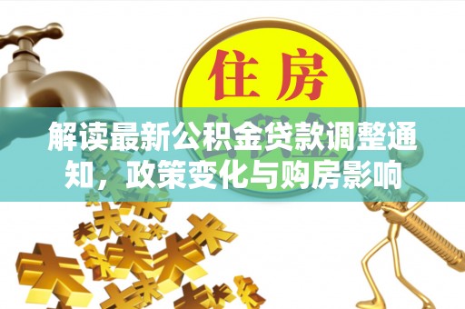 江东解读最新公积金贷款调整通知，政策变化与购房影响