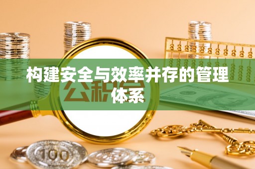江东构建安全与效率并存的管理体系