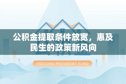江东公积金提取条件放宽，惠及民生的政策新风向