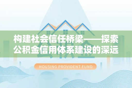 江东构建社会信任桥梁——探索公积金信用体系建设的深远意义