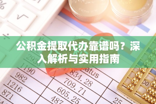 江东公积金提取代办靠谱吗？深入解析与实用指南