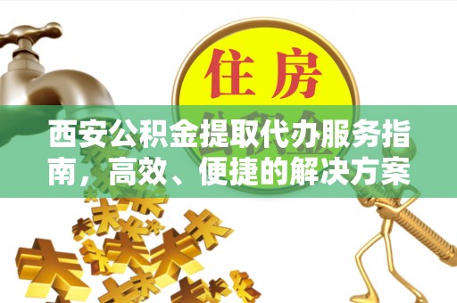 江东西安公积金提取代办服务指南，高效、便捷的解决方案
