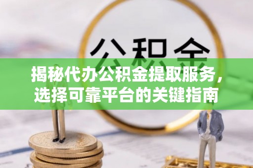 江东揭秘代办公积金提取服务，选择可靠平台的关键指南