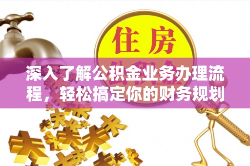 江东深入了解公积金业务办理流程，轻松搞定你的财务规划
