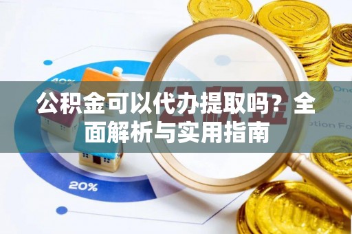 江东公积金可以代办提取吗？全面解析与实用指南