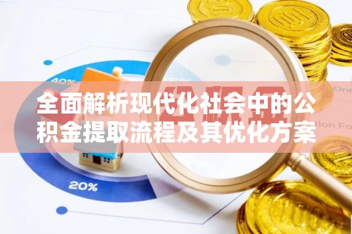 江东全面解析现代化社会中的公积金提取流程及其优化方案