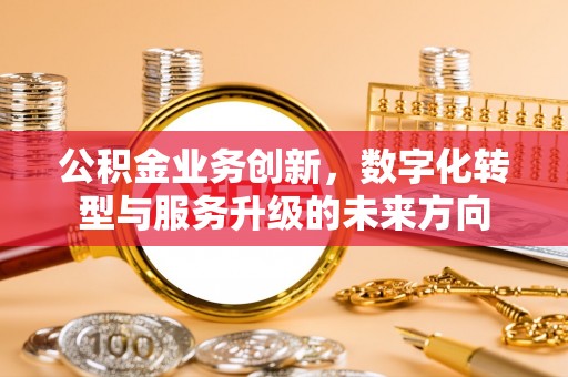 江东公积金业务创新，数字化转型与服务升级的未来方向