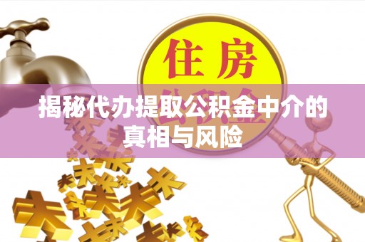 江东揭秘代办提取公积金中介的真相与风险