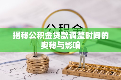 江东揭秘公积金贷款调整时间的奥秘与影响