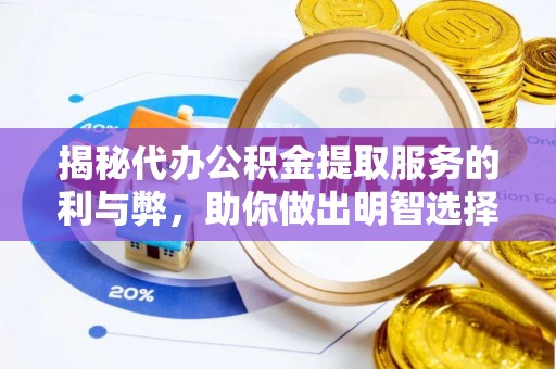 江东揭秘代办公积金提取服务的利与弊，助你做出明智选择