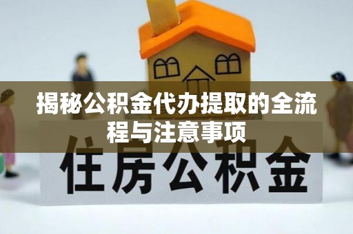 江东揭秘公积金代办提取的全流程与注意事项