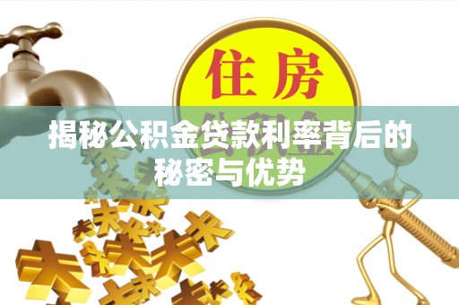 江东揭秘公积金贷款利率背后的秘密与优势