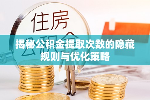江东揭秘公积金提取次数的隐藏规则与优化策略
