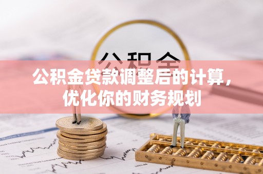 江东公积金贷款调整后的计算，优化你的财务规划