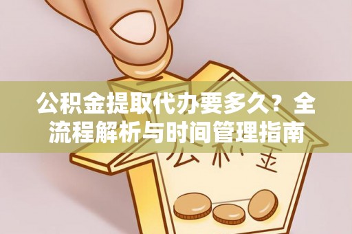 江东公积金提取代办要多久？全流程解析与时间管理指南