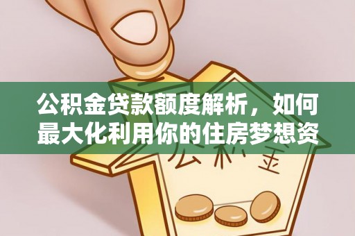 江东公积金贷款额度解析，如何最大化利用你的住房梦想资金