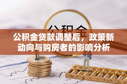 江东公积金贷款调整后，政策新动向与购房者的影响分析