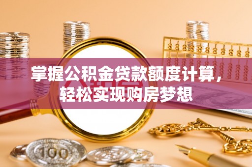 江东掌握公积金贷款额度计算，轻松实现购房梦想