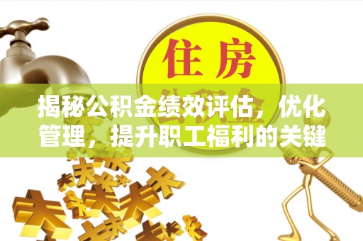 江东揭秘公积金绩效评估，优化管理，提升职工福利的关键一步