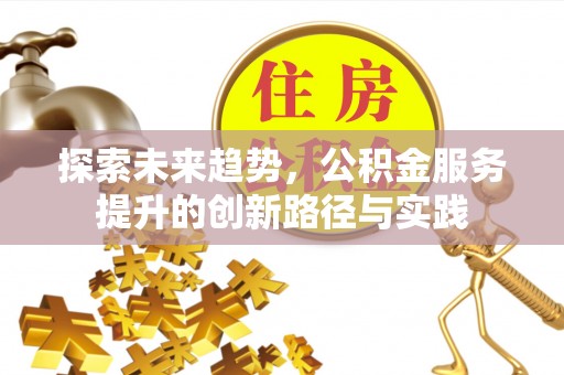 江东探索未来趋势，公积金服务提升的创新路径与实践
