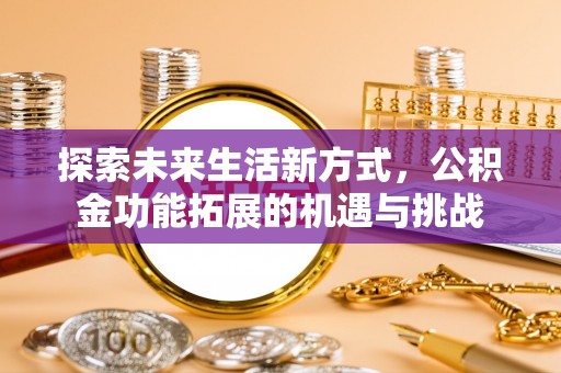 江东探索未来生活新方式，公积金功能拓展的机遇与挑战